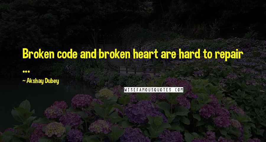 Akshay Dubey Quotes: Broken code and broken heart are hard to repair ...