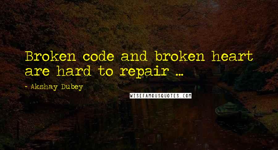 Akshay Dubey Quotes: Broken code and broken heart are hard to repair ...