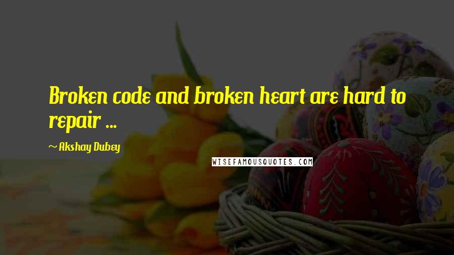 Akshay Dubey Quotes: Broken code and broken heart are hard to repair ...