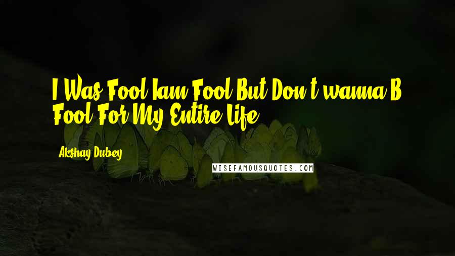 Akshay Dubey Quotes: I Was Fool Iam Fool But Don't wanna B Fool For My Entire Life ...