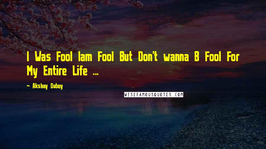 Akshay Dubey Quotes: I Was Fool Iam Fool But Don't wanna B Fool For My Entire Life ...