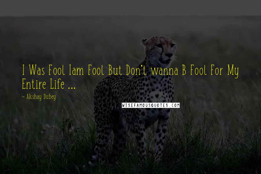 Akshay Dubey Quotes: I Was Fool Iam Fool But Don't wanna B Fool For My Entire Life ...