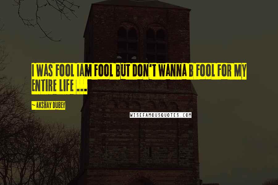 Akshay Dubey Quotes: I Was Fool Iam Fool But Don't wanna B Fool For My Entire Life ...