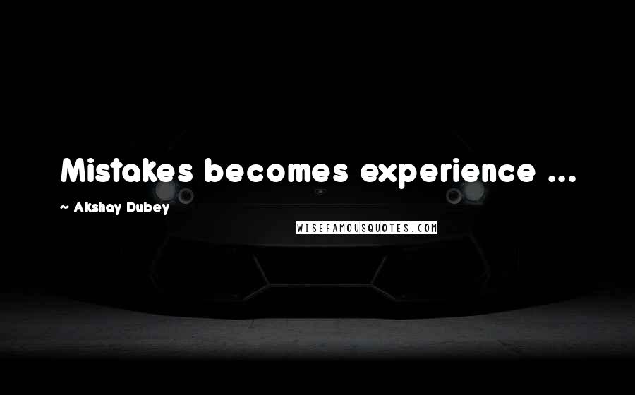 Akshay Dubey Quotes: Mistakes becomes experience ...