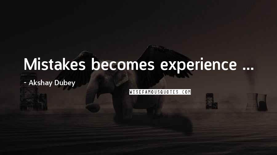 Akshay Dubey Quotes: Mistakes becomes experience ...