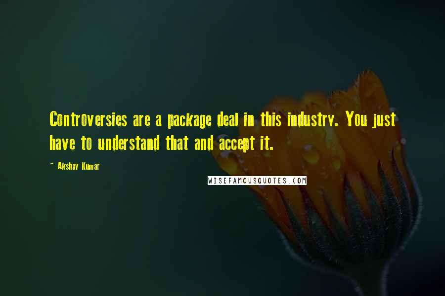Akshay Kumar Quotes: Controversies are a package deal in this industry. You just have to understand that and accept it.
