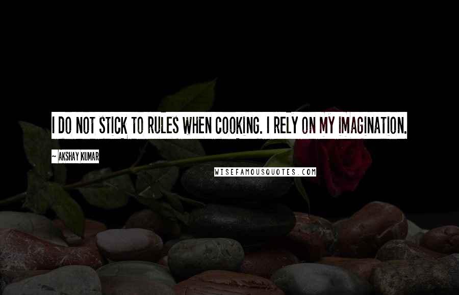 Akshay Kumar Quotes: I do not stick to rules when cooking. I rely on my imagination.