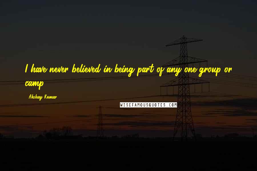 Akshay Kumar Quotes: I have never believed in being part of any one group or camp.