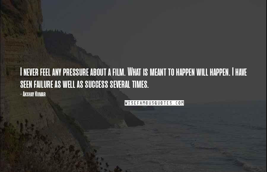 Akshay Kumar Quotes: I never feel any pressure about a film. What is meant to happen will happen. I have seen failure as well as success several times.