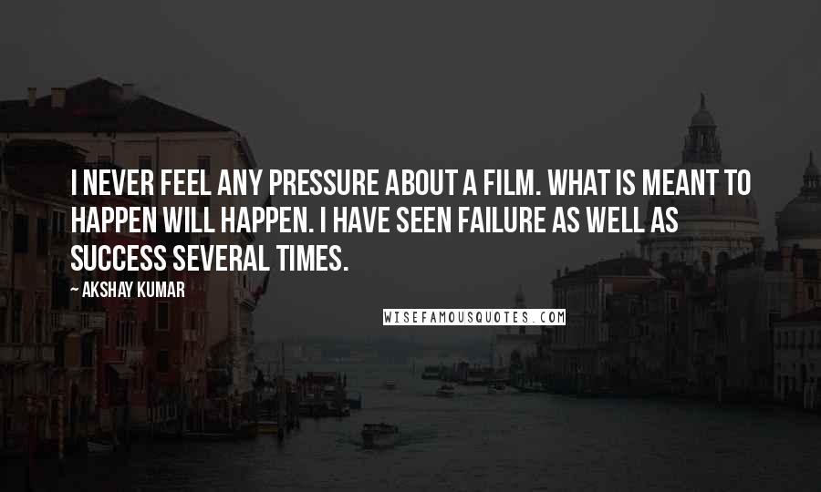 Akshay Kumar Quotes: I never feel any pressure about a film. What is meant to happen will happen. I have seen failure as well as success several times.