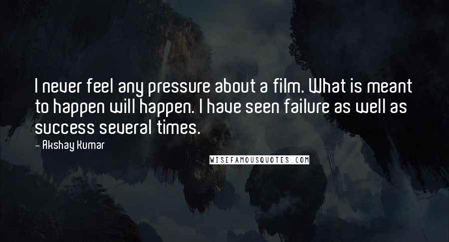 Akshay Kumar Quotes: I never feel any pressure about a film. What is meant to happen will happen. I have seen failure as well as success several times.