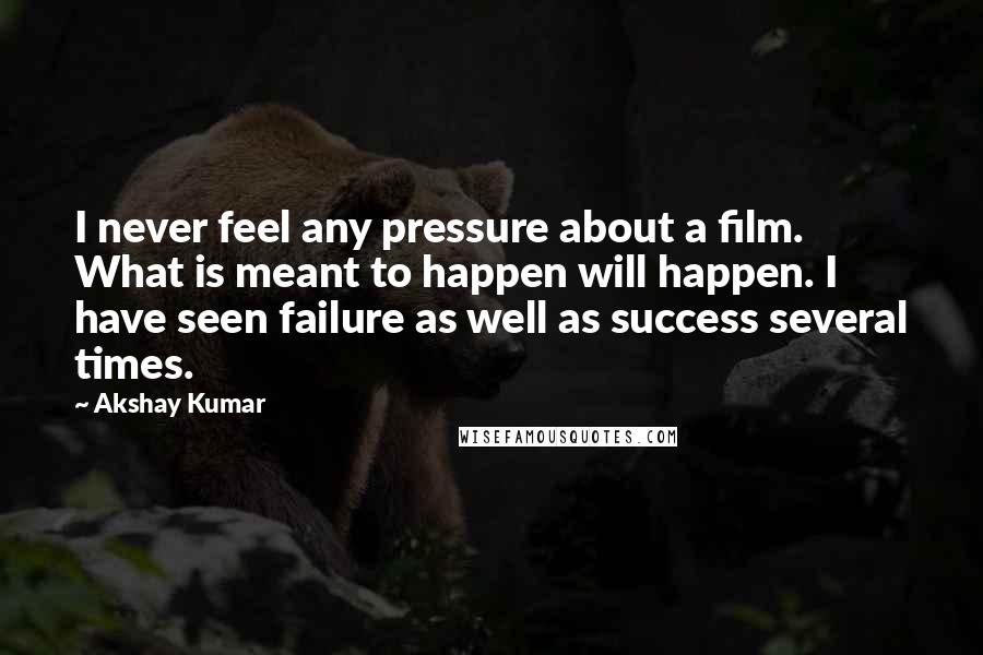 Akshay Kumar Quotes: I never feel any pressure about a film. What is meant to happen will happen. I have seen failure as well as success several times.