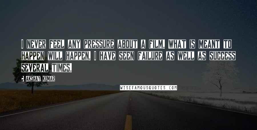 Akshay Kumar Quotes: I never feel any pressure about a film. What is meant to happen will happen. I have seen failure as well as success several times.