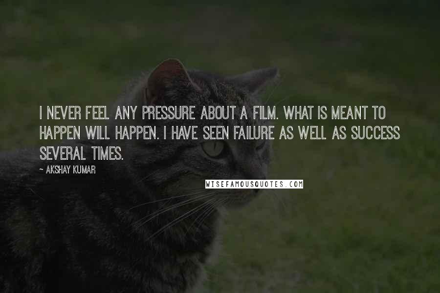 Akshay Kumar Quotes: I never feel any pressure about a film. What is meant to happen will happen. I have seen failure as well as success several times.