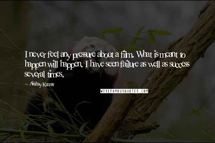 Akshay Kumar Quotes: I never feel any pressure about a film. What is meant to happen will happen. I have seen failure as well as success several times.