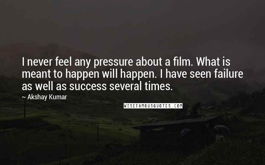 Akshay Kumar Quotes: I never feel any pressure about a film. What is meant to happen will happen. I have seen failure as well as success several times.