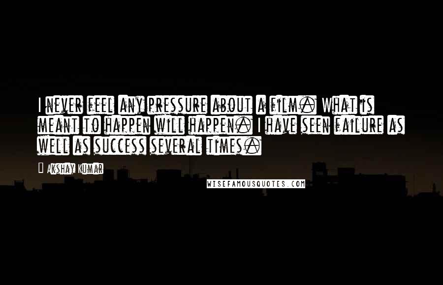 Akshay Kumar Quotes: I never feel any pressure about a film. What is meant to happen will happen. I have seen failure as well as success several times.