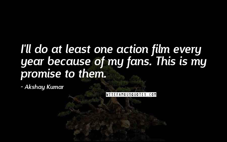 Akshay Kumar Quotes: I'll do at least one action film every year because of my fans. This is my promise to them.