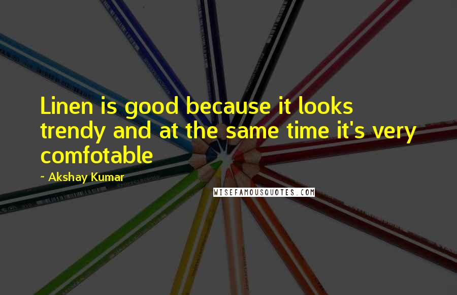 Akshay Kumar Quotes: Linen is good because it looks trendy and at the same time it's very comfotable
