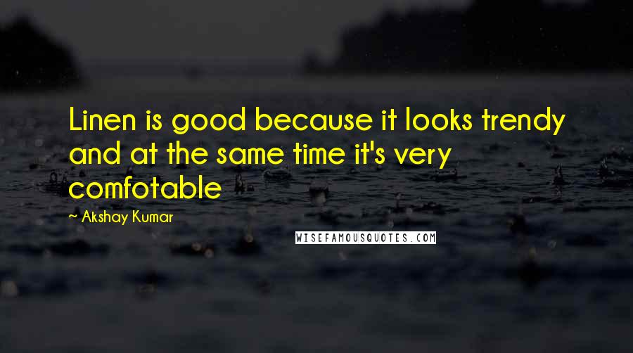 Akshay Kumar Quotes: Linen is good because it looks trendy and at the same time it's very comfotable