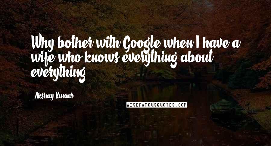 Akshay Kumar Quotes: Why bother with Google when I have a wife who knows everything about everything!