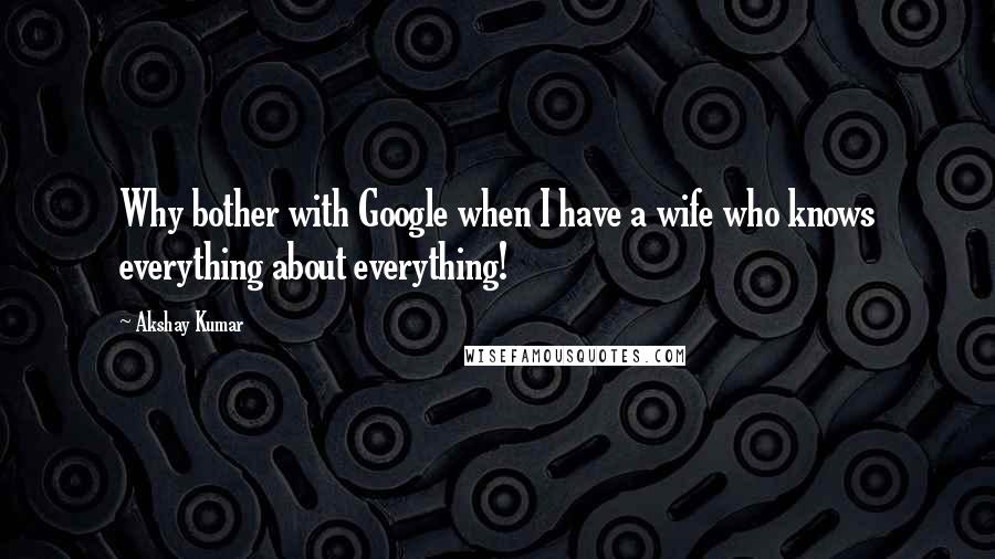 Akshay Kumar Quotes: Why bother with Google when I have a wife who knows everything about everything!