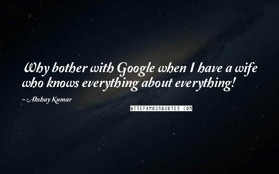 Akshay Kumar Quotes: Why bother with Google when I have a wife who knows everything about everything!