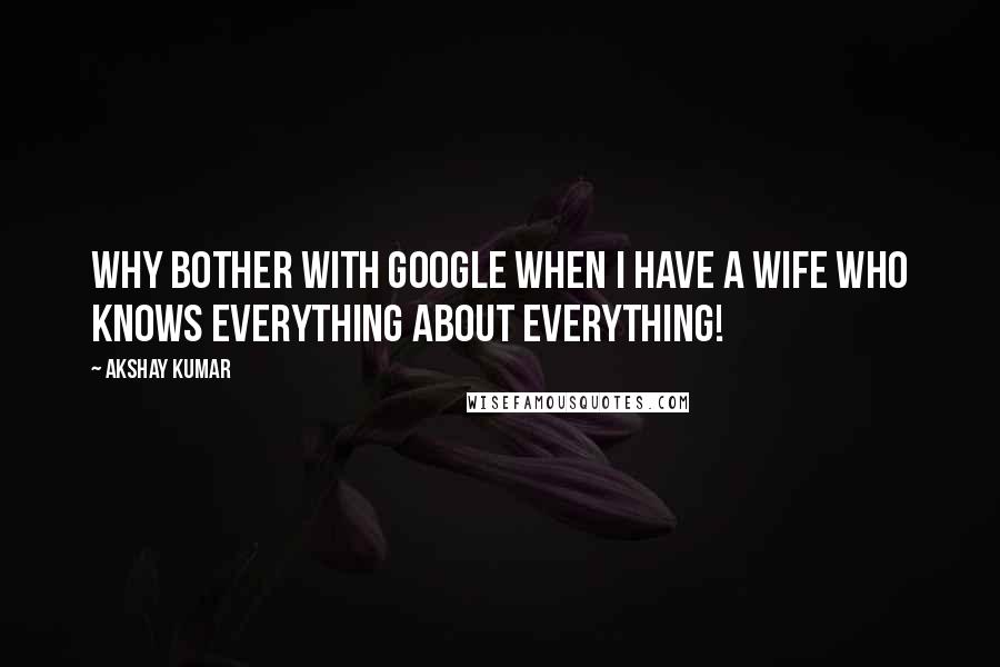 Akshay Kumar Quotes: Why bother with Google when I have a wife who knows everything about everything!