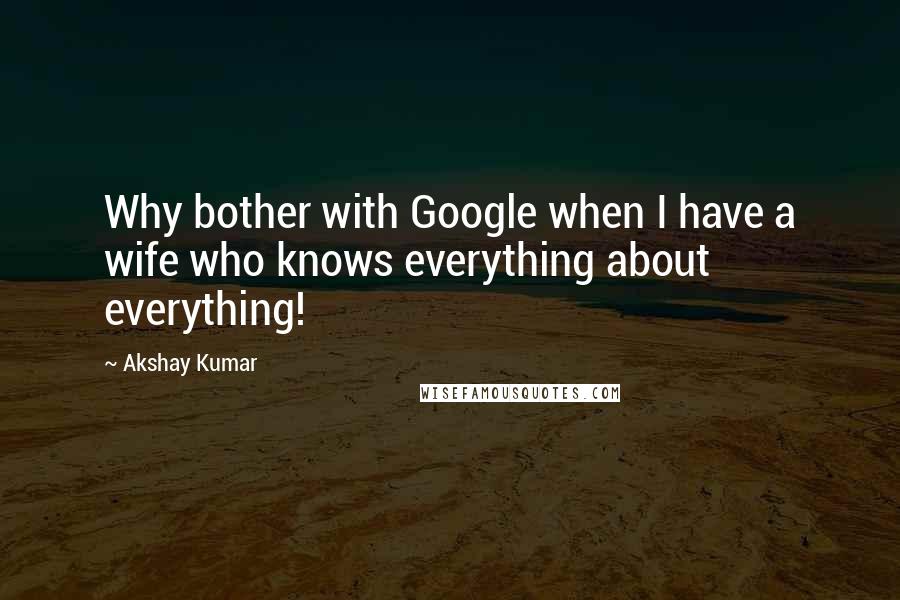 Akshay Kumar Quotes: Why bother with Google when I have a wife who knows everything about everything!