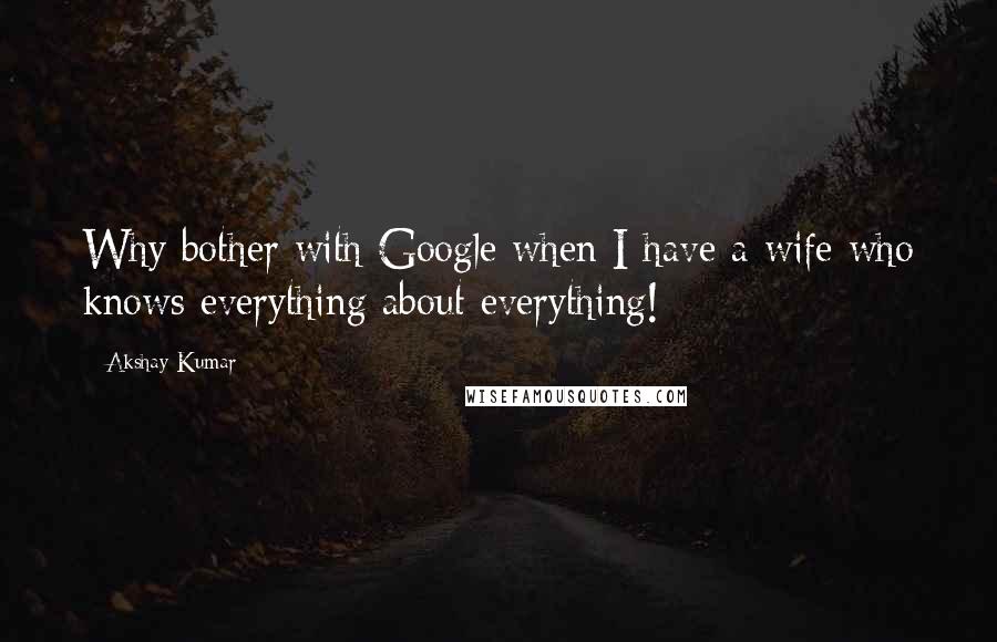 Akshay Kumar Quotes: Why bother with Google when I have a wife who knows everything about everything!