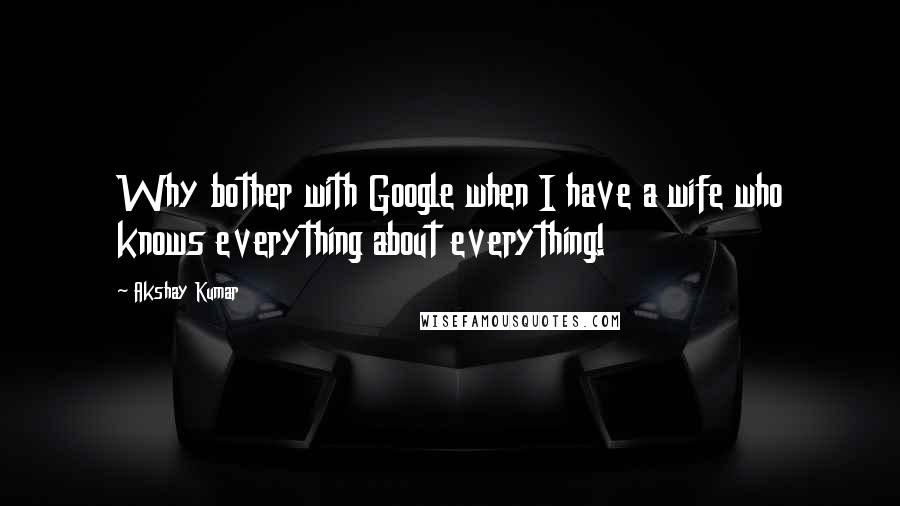 Akshay Kumar Quotes: Why bother with Google when I have a wife who knows everything about everything!