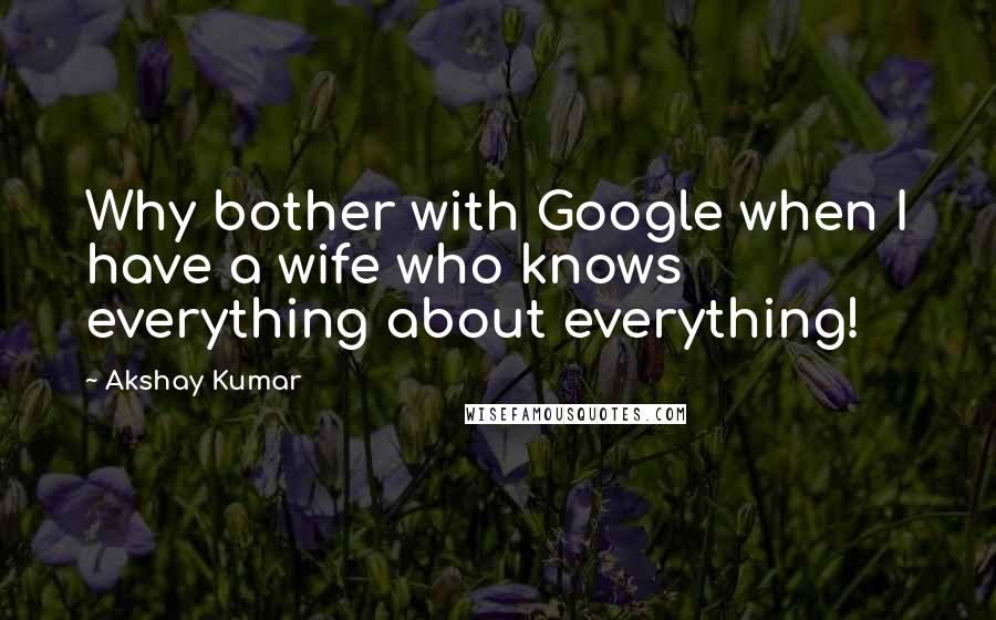 Akshay Kumar Quotes: Why bother with Google when I have a wife who knows everything about everything!