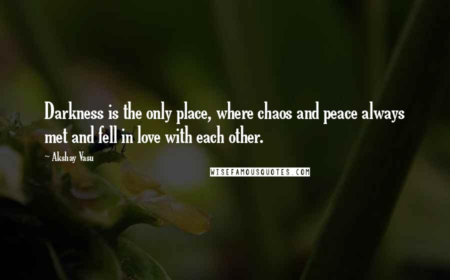 Akshay Vasu Quotes: Darkness is the only place, where chaos and peace always met and fell in love with each other.