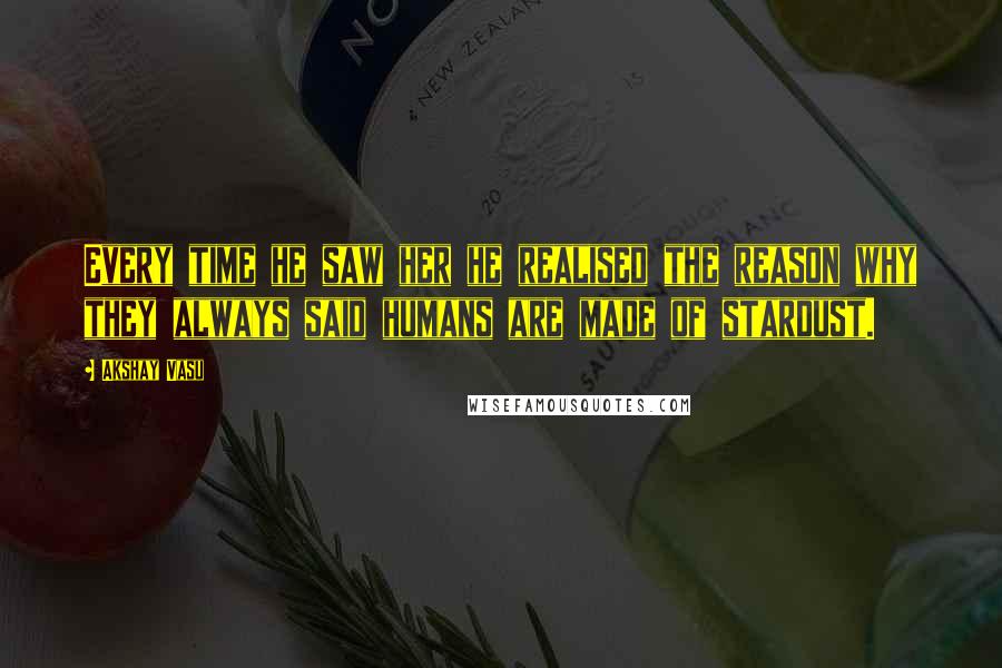 Akshay Vasu Quotes: Every time he saw her he realised the reason why they always said humans are made of stardust.