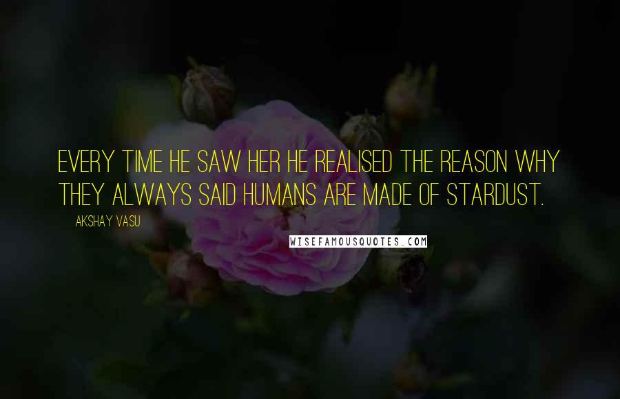 Akshay Vasu Quotes: Every time he saw her he realised the reason why they always said humans are made of stardust.