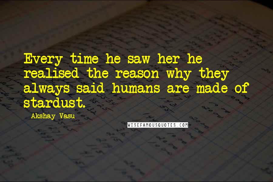 Akshay Vasu Quotes: Every time he saw her he realised the reason why they always said humans are made of stardust.