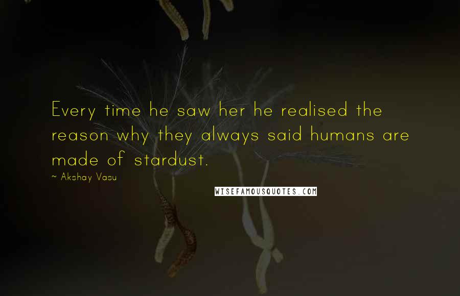 Akshay Vasu Quotes: Every time he saw her he realised the reason why they always said humans are made of stardust.