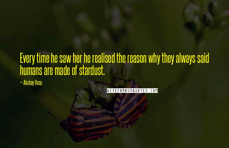 Akshay Vasu Quotes: Every time he saw her he realised the reason why they always said humans are made of stardust.