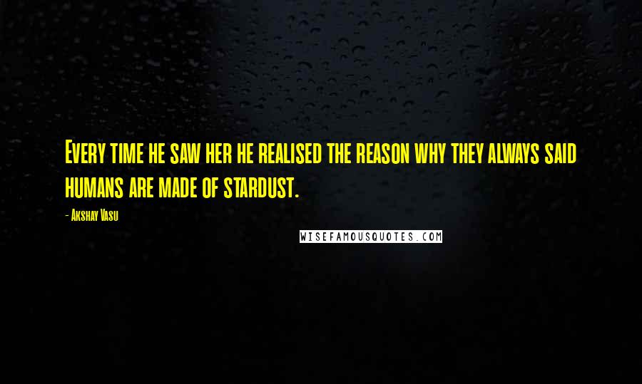 Akshay Vasu Quotes: Every time he saw her he realised the reason why they always said humans are made of stardust.