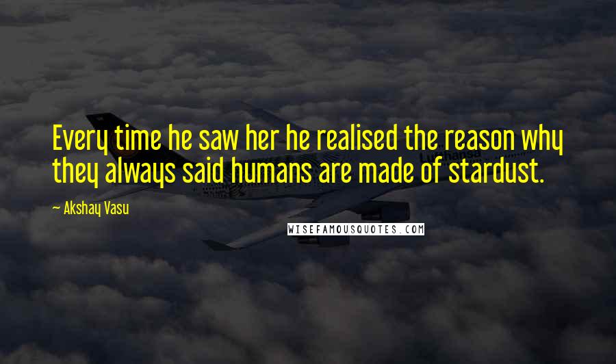 Akshay Vasu Quotes: Every time he saw her he realised the reason why they always said humans are made of stardust.