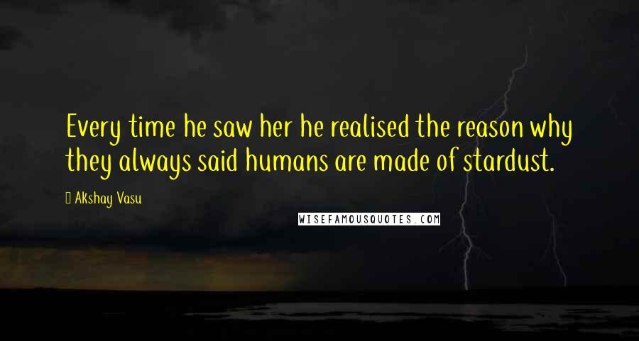 Akshay Vasu Quotes: Every time he saw her he realised the reason why they always said humans are made of stardust.