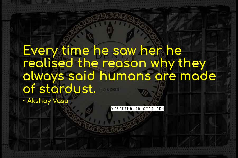 Akshay Vasu Quotes: Every time he saw her he realised the reason why they always said humans are made of stardust.
