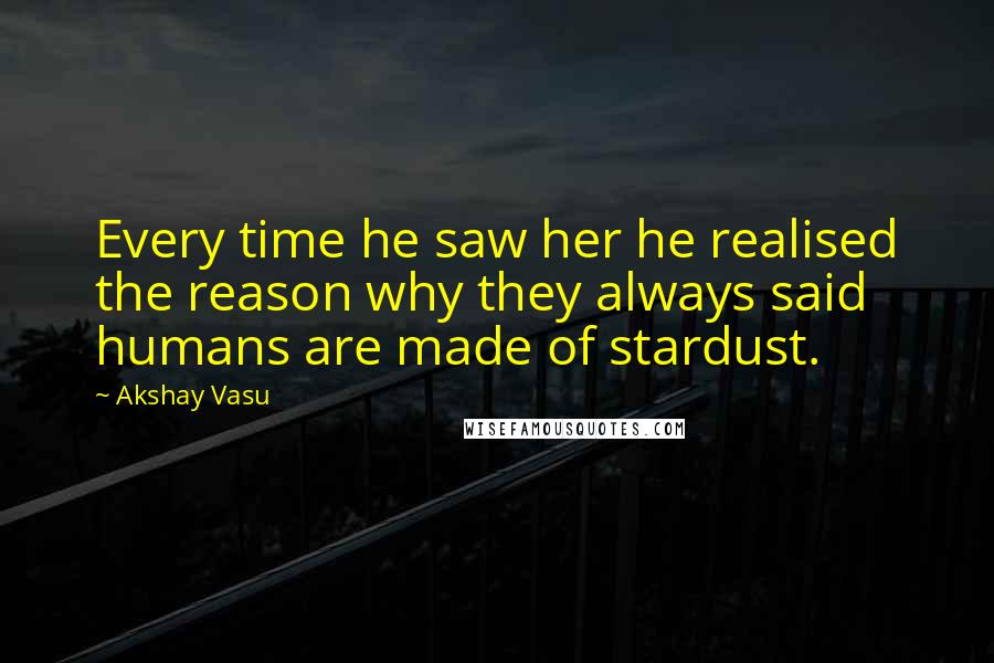 Akshay Vasu Quotes: Every time he saw her he realised the reason why they always said humans are made of stardust.