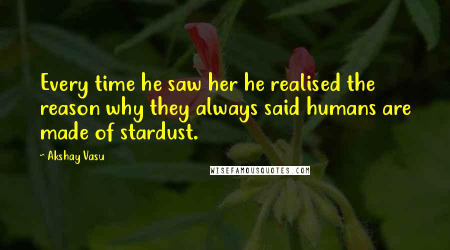 Akshay Vasu Quotes: Every time he saw her he realised the reason why they always said humans are made of stardust.