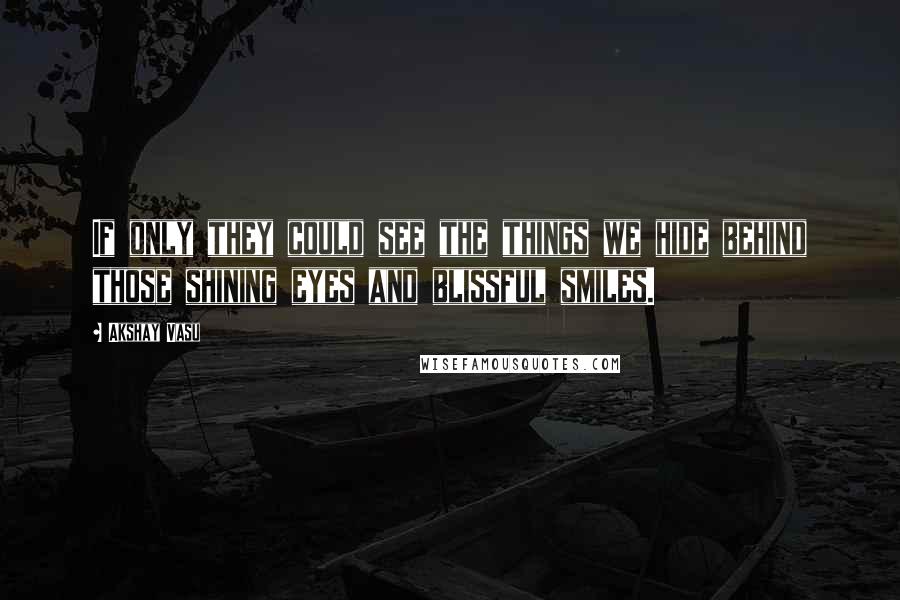 Akshay Vasu Quotes: If only they could see the things we hide behind those shining eyes and blissful smiles.