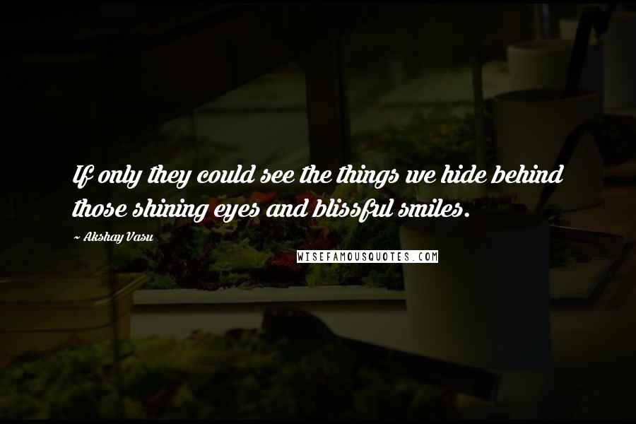 Akshay Vasu Quotes: If only they could see the things we hide behind those shining eyes and blissful smiles.