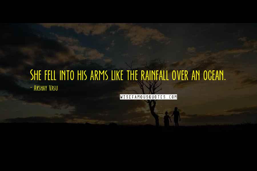 Akshay Vasu Quotes: She fell into his arms like the rainfall over an ocean.