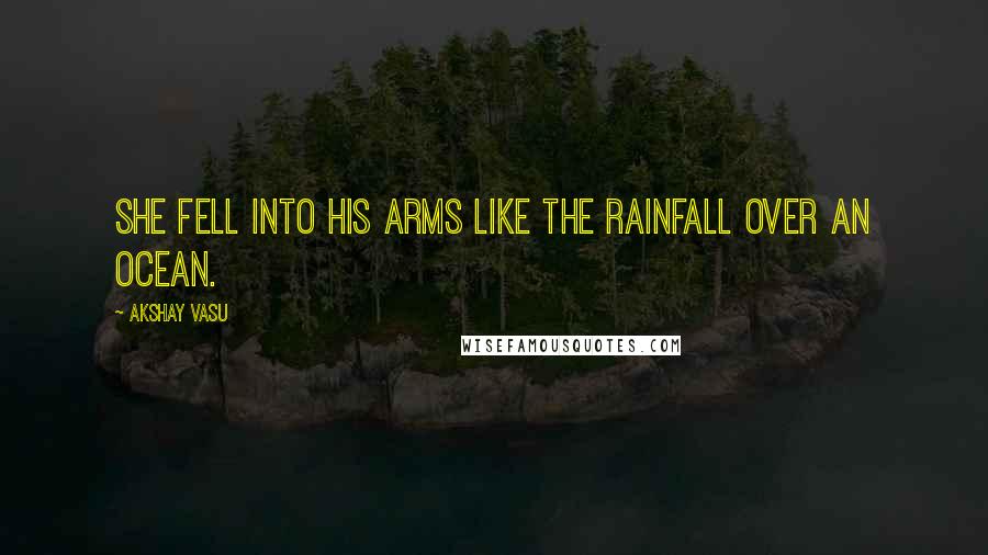 Akshay Vasu Quotes: She fell into his arms like the rainfall over an ocean.