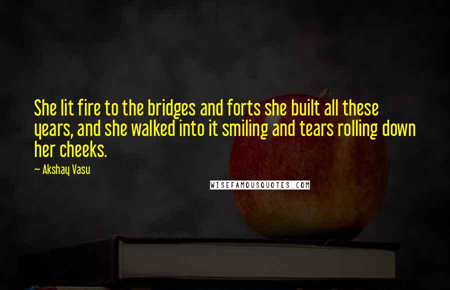 Akshay Vasu Quotes: She lit fire to the bridges and forts she built all these years, and she walked into it smiling and tears rolling down her cheeks.