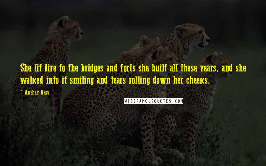 Akshay Vasu Quotes: She lit fire to the bridges and forts she built all these years, and she walked into it smiling and tears rolling down her cheeks.